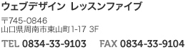 ウェブデザイン レッスンファイブ 〒745-0846 山口県周南市東山町1-17 3F TEL 0834-33-9103 FAX 0834-33-9104